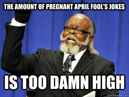 The Amount of pregnant april fool's jokes Is too damn high  