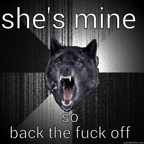SHE'S MINE  SO BACK THE FUCK OFF Insanity Wolf