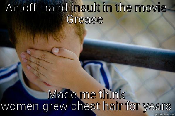 AN OFF-HAND INSULT IN THE MOVIE GREASE  MADE ME THINK WOMEN GREW CHEST HAIR FOR YEARS Confession kid