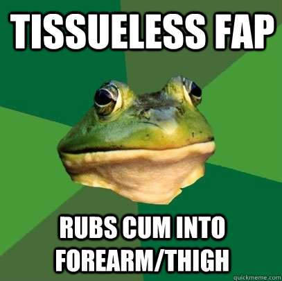 Tissueless Fap Rubs cum into forearm/thigh - Tissueless Fap Rubs cum into forearm/thigh  Foul Bachelor Frog