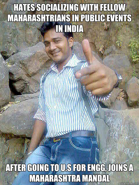 HATES SOCIALIZING WITH FELLOW MAHARASHTRIANS IN PUBLIC EVENTS IN INDIA AFTER GOING TO U.S FOR ENGG, JOINS A MAHARASHTRA MANDAL  