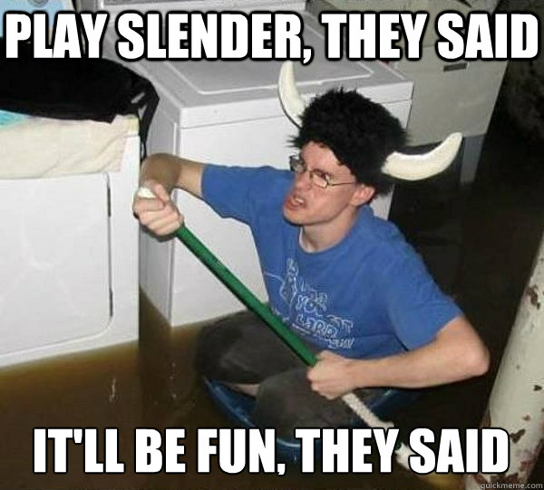 PLAY SLENDER, THEY SAID It'll be fun, they said  They said