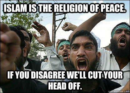 Islam is the religion of peace. if you disagree we'll cut your head off. - Islam is the religion of peace. if you disagree we'll cut your head off.  Scumbag Muslims