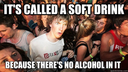 It's called a soft drink because there's no alcohol in it  Sudden Clarity Clarence