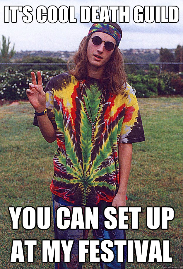 IT'S COOL DEATH GUILD YOU CAN SET UP AT MY FESTIVAL  Freshman Hippie