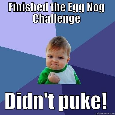 FINISHED THE EGG NOG CHALLENGE   DIDN'T PUKE!  Success Kid