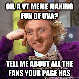 Oh, a vt meme making fun of UVA? Tell me about all the fans your page has - Oh, a vt meme making fun of UVA? Tell me about all the fans your page has  Creepy Wonka