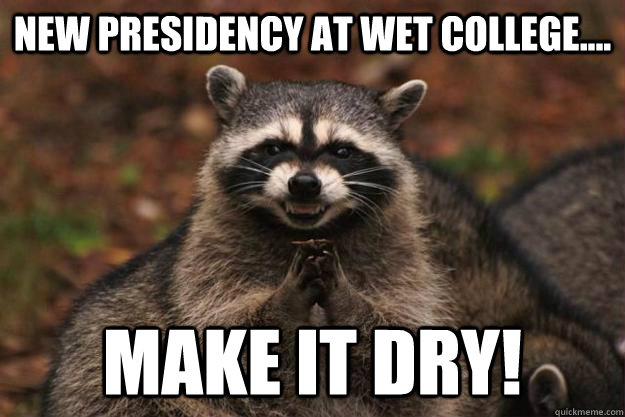 New Presidency at wet college.... Make it dry!  Evil Plotting Raccoon