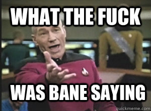 What the fuck was bane saying  Annoyed Picard