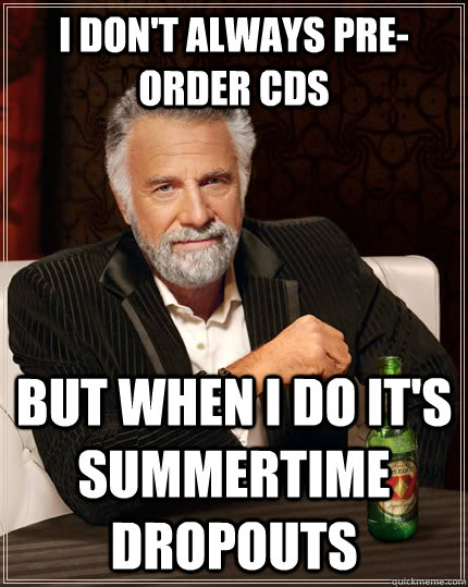 I don't always pre-order CDs but when I do it's Summertime Dropouts  The Most Interesting Man In The World
