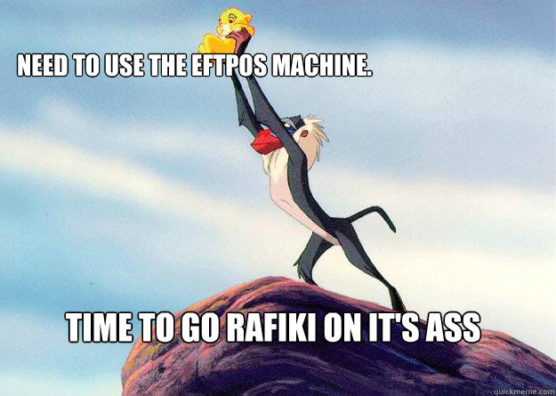 Time to go Rafiki on it's Ass Need to use the EFTPOS machine. - Time to go Rafiki on it's Ass Need to use the EFTPOS machine.  Yo Skrillz Lion King