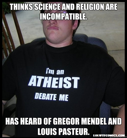 Thinks science and religion are incompatible. Has heard of Gregor Mendel and Louis Pasteur. - Thinks science and religion are incompatible. Has heard of Gregor Mendel and Louis Pasteur.  Scumbag Atheist