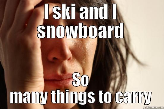 I SKI AND I SNOWBOARD SO MANY THINGS TO CARRY First World Problems