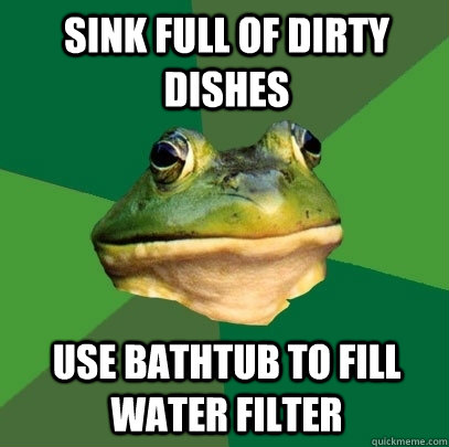 sink full of dirty dishes use bathtub to fill water filter - sink full of dirty dishes use bathtub to fill water filter  Foul Bachelor Frog
