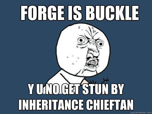 forge is buckle y u no get stun by inheritance chieftan  Y U No