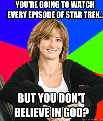 You're going to watch every episode of Star Trek.. but you don't believe in god?  Sheltering Suburban Mom