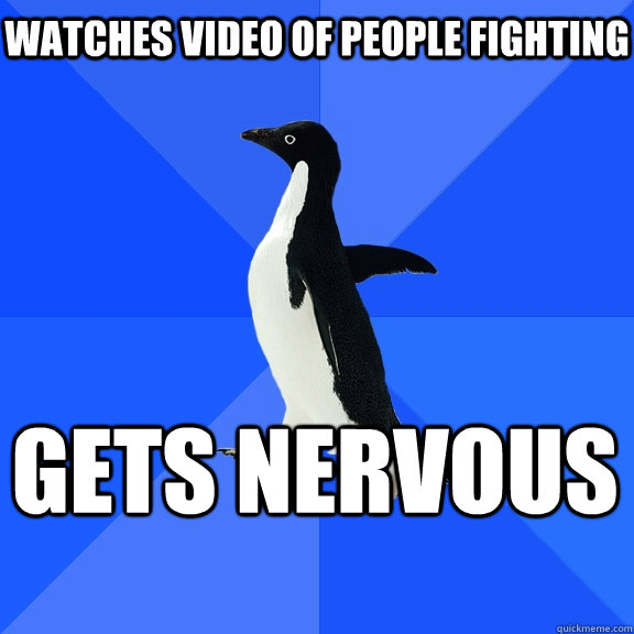 Watches video of people fighting gets nervous    Socially Awkward Penguin