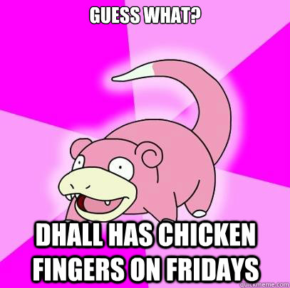 Guess what? DHall has chicken fingers on fridays  Slowpoke
