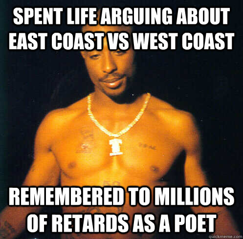 Spent Life Arguing About east coast vs west coast  Remembered to millions of retards as a poet  Good Guy Tupac Shakur