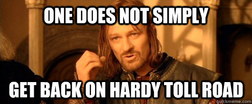 One does not simply get back on hardy Toll Road - One does not simply get back on hardy Toll Road  One Does Not Simply