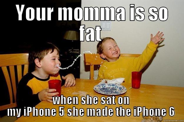  YOUR MOMMA IS SO FAT WHEN SHE SAT ON MY IPHONE 5 SHE MADE THE IPHONE 6 yo mama is so fat