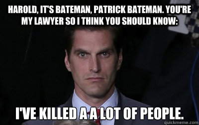 Harold, it's bateman, patrick bateman. you're my lawyer so i think you should know: I've killed a a lot of people.   Menacing Josh Romney