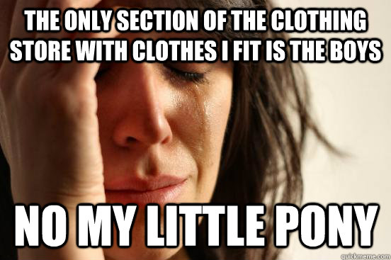 The only section of the clothing store with clothes I fit is the boys No My Little Pony  First World Problems