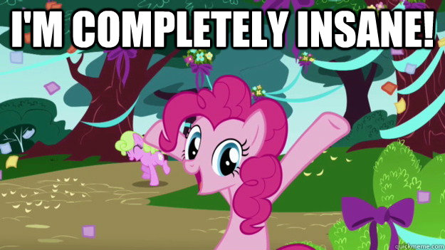 I'm completely insane!   - I'm completely insane!    Pinkie Pie Aids