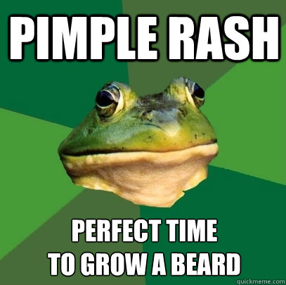 Pimple rash Perfect time 
to grow a beard  Foul Bachelor Frog
