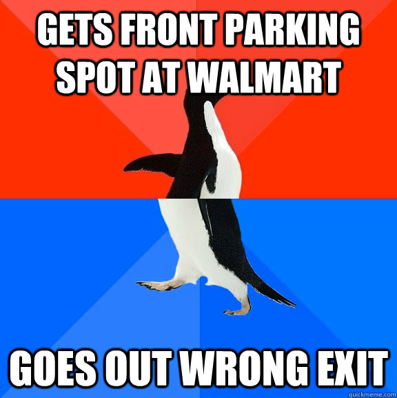 Gets front parking spot at walmart goes out wrong exit  Socially Awesome Awkward Penguin