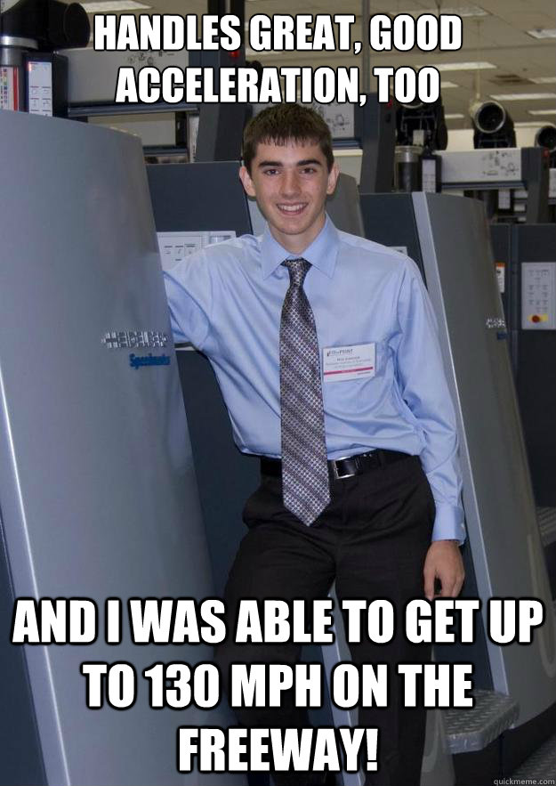 handles great, good acceleration, too and i was able to get up to 130 mph on the freeway! - handles great, good acceleration, too and i was able to get up to 130 mph on the freeway!  Successful Dumbass
