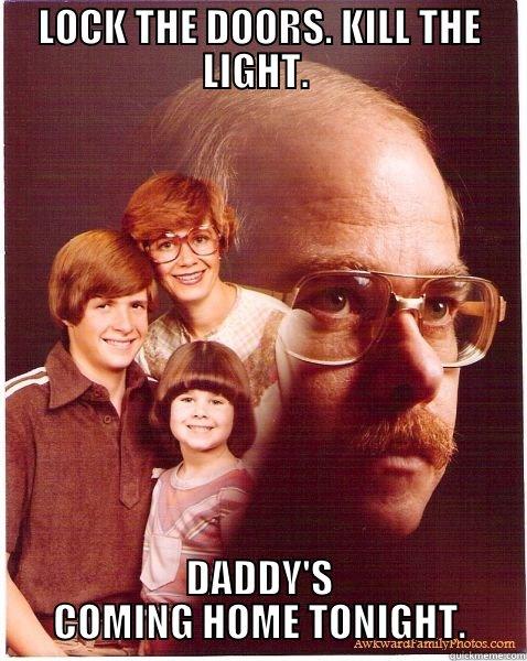 LOCK THE DOORS. KILL THE LIGHT.  DADDY'S COMING HOME TONIGHT. Vengeance Dad