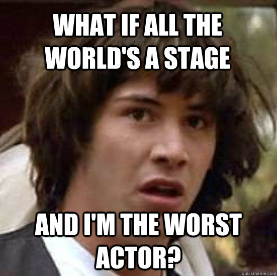 What if All the world's a stage and I'm the worst actor?  conspiracy keanu