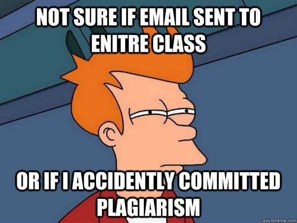 Not sure if email sent to enitre class Or if I accidently committed plagiarism  Not sure Fry