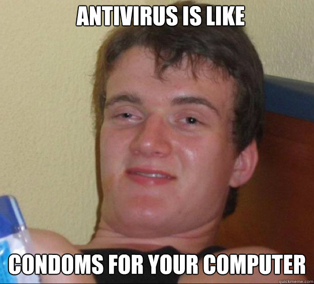 Antivirus is like Condoms for your computer  10guy