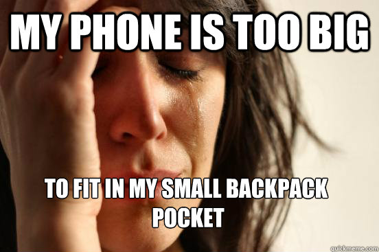 My phone is too big To fit in my small backpack
 pocket  FirstWorldProblems