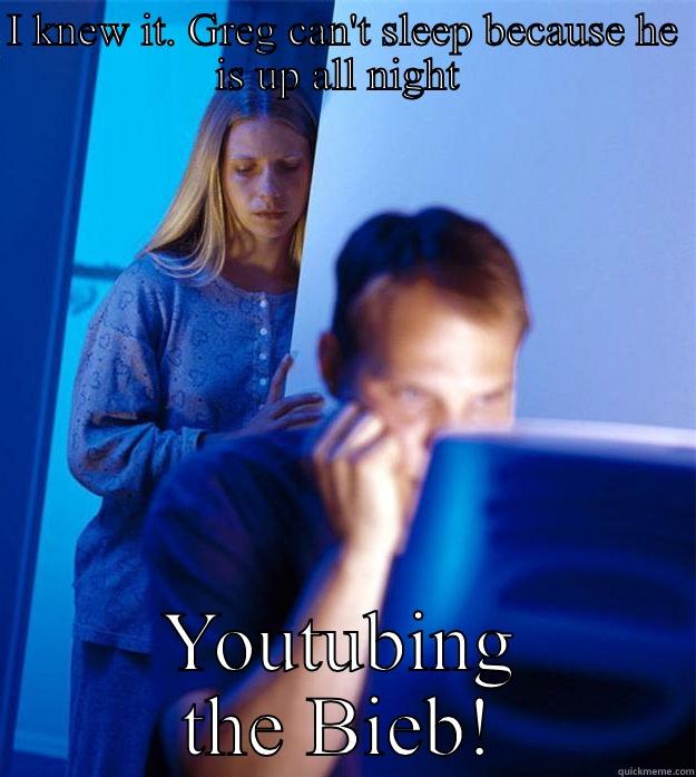 I KNEW IT. GREG CAN'T SLEEP BECAUSE HE IS UP ALL NIGHT  YOUTUBING THE BIEB! Redditors Wife