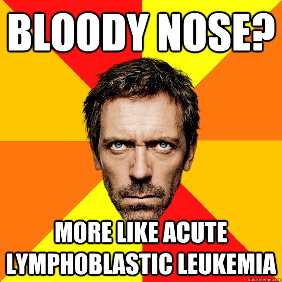 bloody nose? more like acute lymphoblastic leukemia  