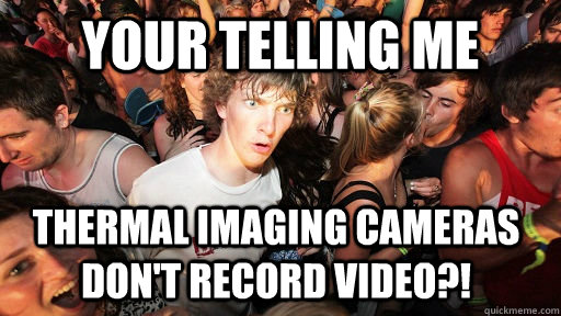 Your Telling Me Thermal Imaging Cameras Don't Record Video?!  Sudden Clarity Clarence