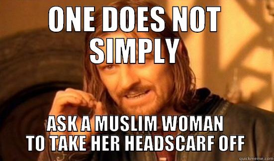 ONE DOES NOT SIMPLY ASK A MUSLIM WOMAN TO TAKE HER HEADSCARF OFF Boromir
