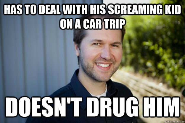 Has to deal with his screaming kid on a car trip doesn't drug him - Has to deal with his screaming kid on a car trip doesn't drug him  Misc