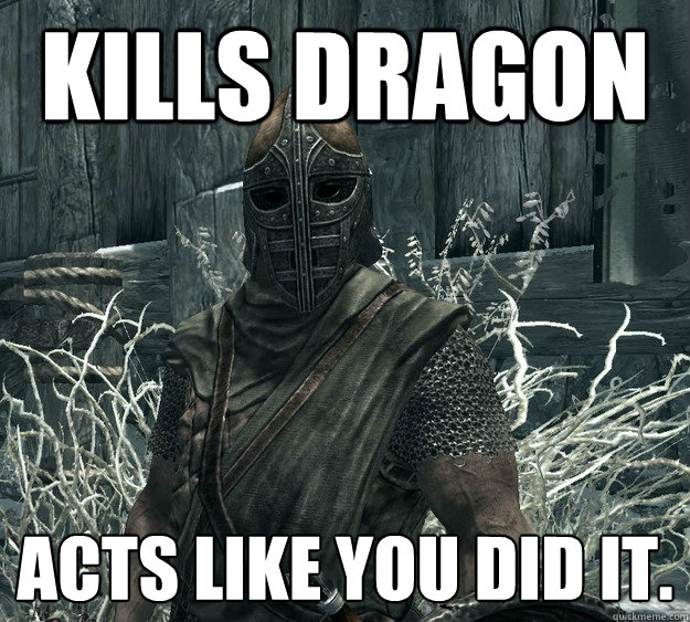 Kills Dragon Acts like you did it.  Skyrim Guard