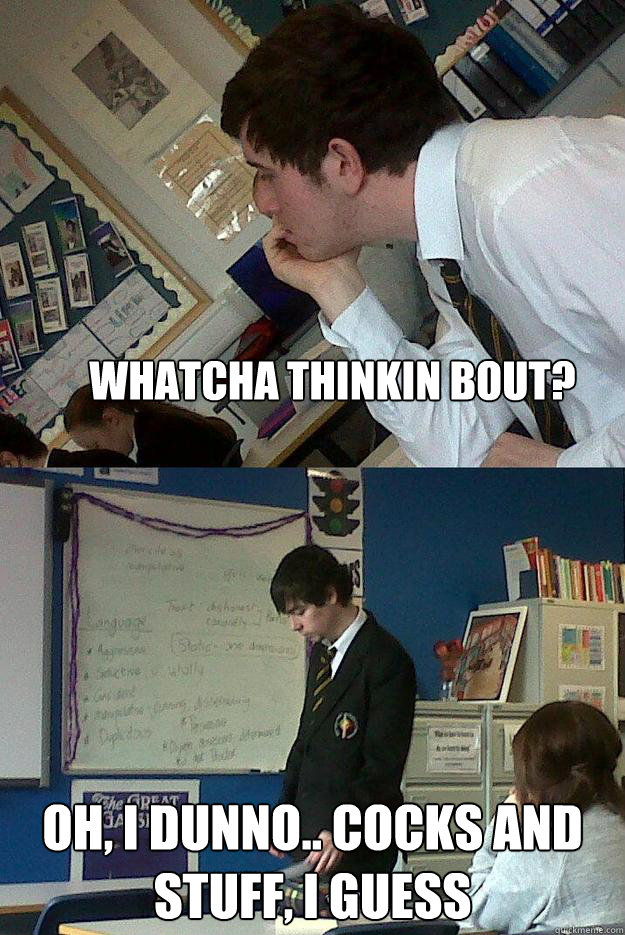 whatcha thinkin bout? oh, i dunno.. cocks and stuff, i guess - whatcha thinkin bout? oh, i dunno.. cocks and stuff, i guess  whatcha thinkin bout