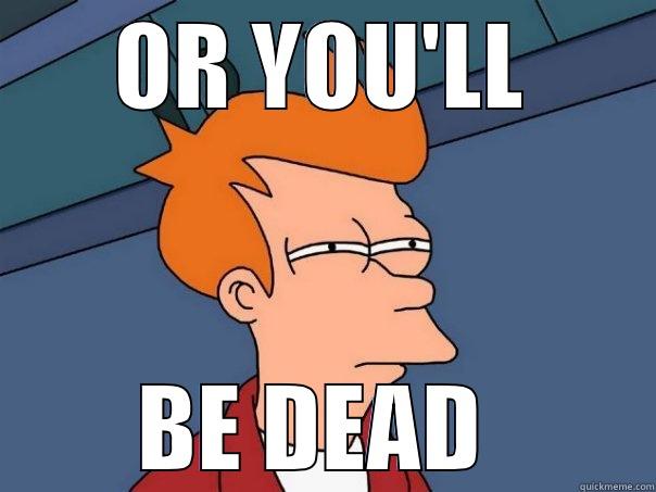 OR YOU'LL BE DEAD  Futurama Fry