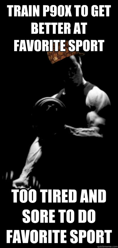 train p90x to get better at favorite sport too tired and sore to do favorite sport - train p90x to get better at favorite sport too tired and sore to do favorite sport  scumbag p90x