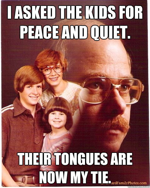 I asked the kids for peace and quiet. Their tongues are now my tie.  Vengeance Dad