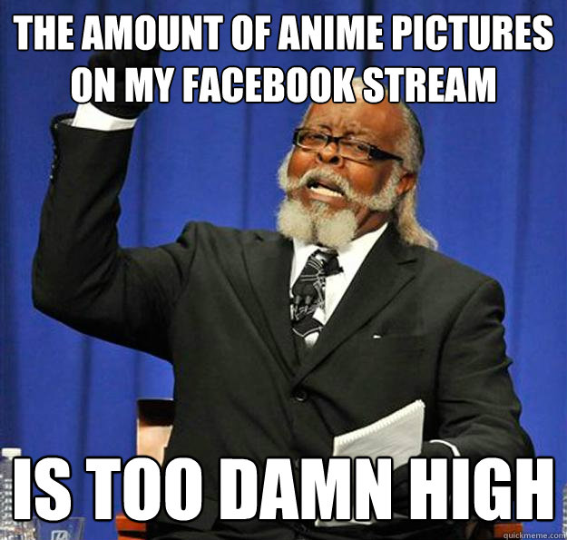The Amount of Anime pictures on my Facebook stream Is too damn high  Jimmy McMillan