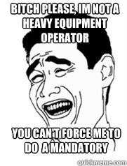 Bitch please, im not a heavy equipment operator  you can't force me to do  a mandatory drug test   Yao meme
