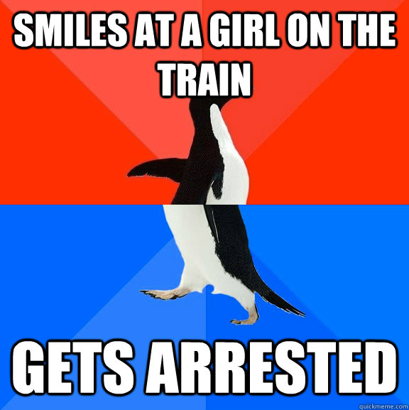 Smiles at a girl on the train Gets arrested  Socially Awesome Awkward Penguin