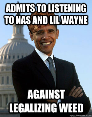 Admits to listening to Nas and Lil Wayne Against legalizing weed   Scumbag Obama